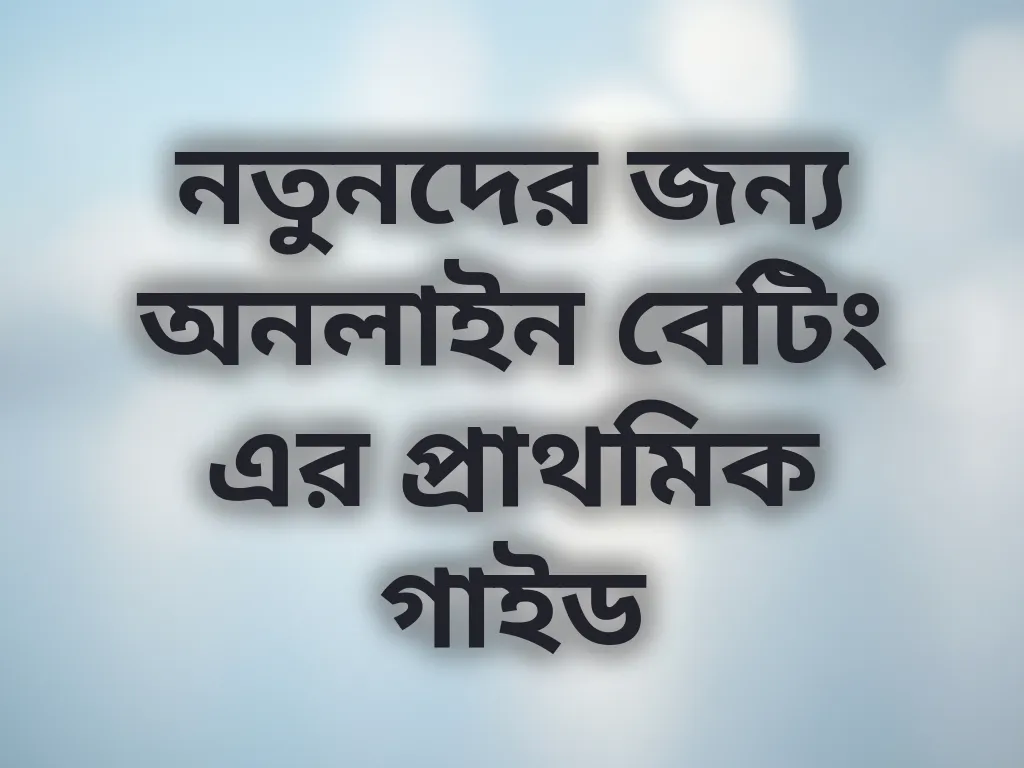 নতুনদের জন্য অনলাইন বেটিং এর প্রাথমিক গাইড