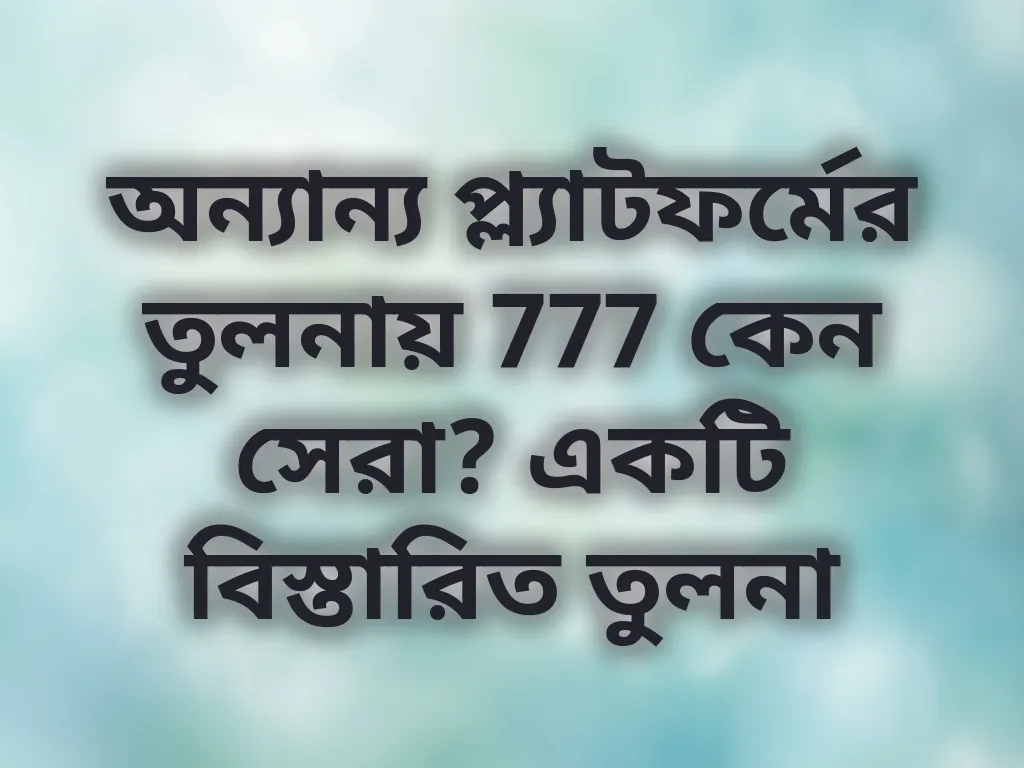 অন্যান্য প্ল্যাটফর্মের তুলনায় 777 কেন সেরা?