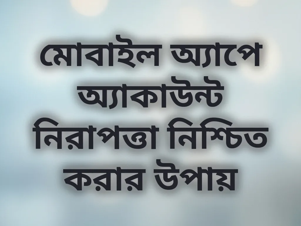 মোবাইল অ্যাপে অ্যাকাউন্ট নিরাপত্তা নিশ্চিত করার উপায়